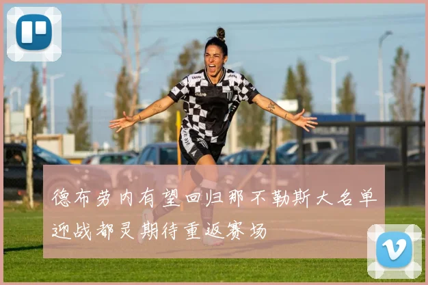 德布劳内有望回归那不勒斯大名单迎战都灵期待重返赛场