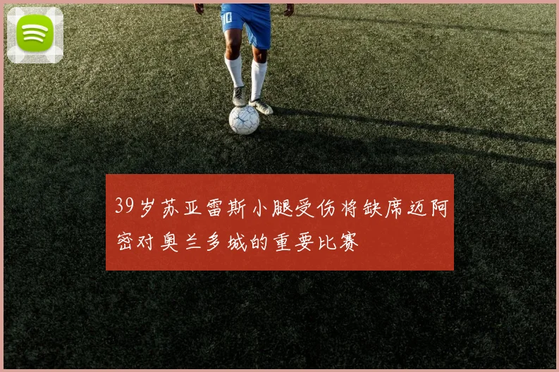 39岁苏亚雷斯小腿受伤将缺席迈阿密对奥兰多城的重要比赛