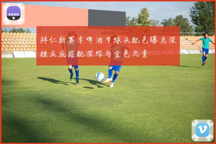 拜仁新赛季啤酒节球衣配色曝光深棕灰底搭配深绿与金色元素