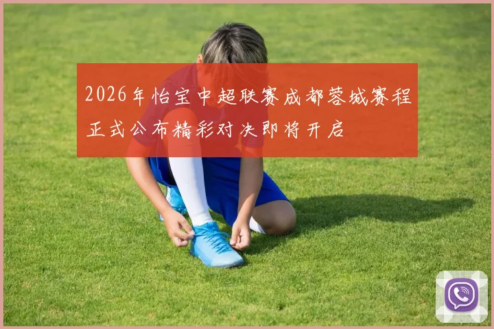 2026年怡宝中超联赛成都蓉城赛程正式公布精彩对决即将开启