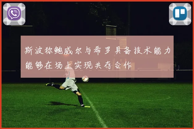 斯波称鲍威尔与希罗具备技术能力能够在场上实现共存合作