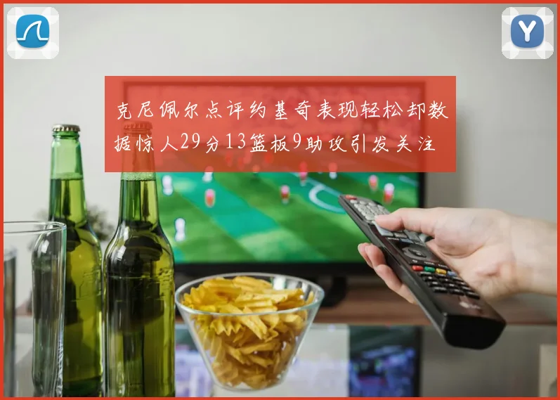 克尼佩尔点评约基奇表现轻松却数据惊人29分13篮板9助攻引发关注