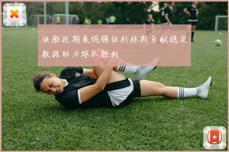 快船近期表现强劲科林斯贡献稳定数据助力球队胜利