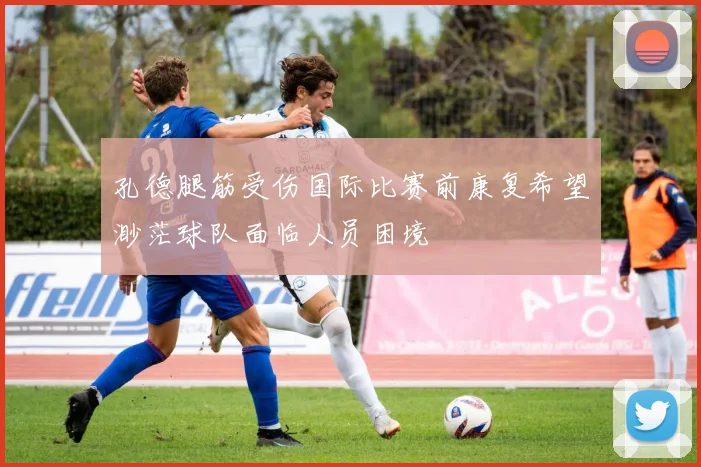 孔德腿筋受伤国际比赛前康复希望渺茫球队面临人员困境