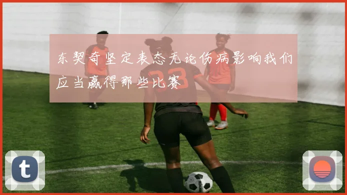东契奇坚定表态无论伤病影响我们应当赢得那些比赛
